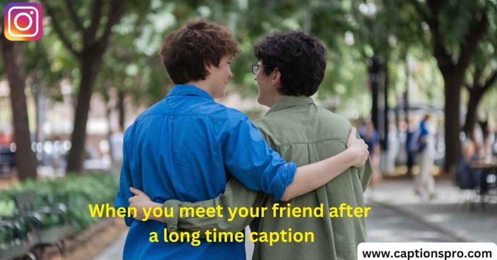 When you meet your friend after a long time caption